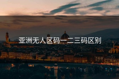 亚洲无人区码一二三码区别