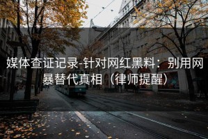 媒体查证记录-针对网红黑料：别用网暴替代真相（律师提醒）