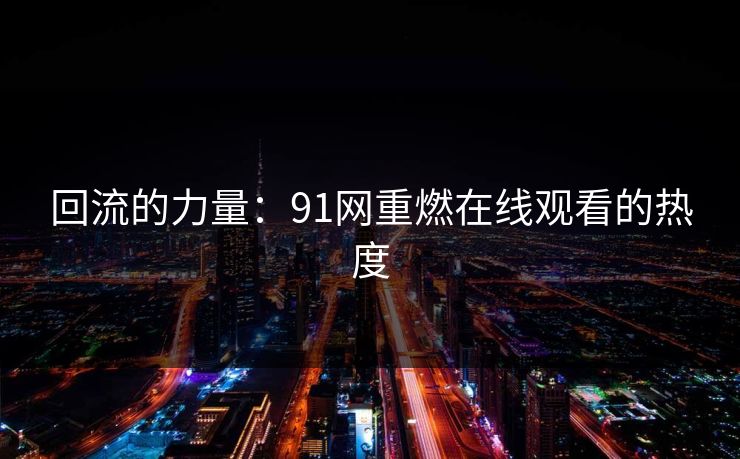 回流的力量：91网重燃在线观看的热度