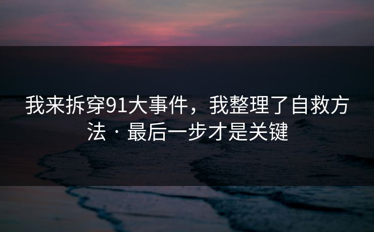 我来拆穿91大事件，我整理了自救方法 · 最后一步才是关键