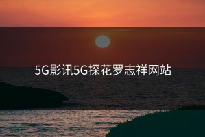 5G影讯5G探花罗志祥网站