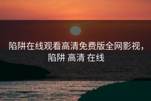 陷阱在线观看高清免费版全网影视，陷阱 高清 在线