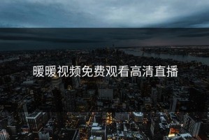 暖暖视频免费观看高清直播