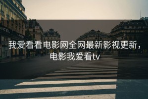 我爱看看电影网全网最新影视更新，电影我爱看tv