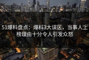 51爆料盘点：爆料3大误区，当事人上榜理由十分令人引发众怒
