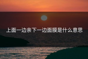 上面一边亲下一边面膜是什么意思