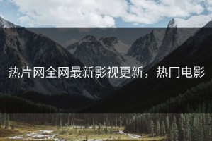 热片网全网最新影视更新，热冂电影