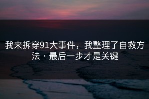 我来拆穿91大事件，我整理了自救方法 · 最后一步才是关键