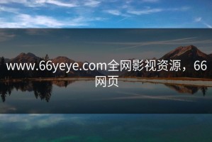 www.66yeye.com全网影视资源，66网页