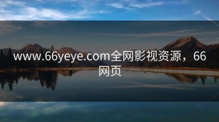 www.66yeye.com全网影视资源，66网页