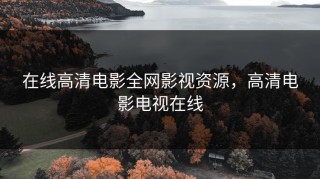 在线高清电影全网影视资源，高清电影电视在线
