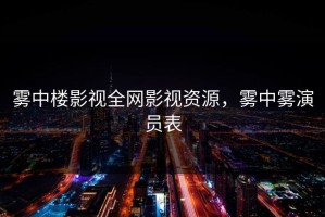 雾中楼影视全网影视资源，雾中雾演员表