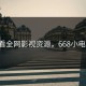 668看全网影视资源，668小电上影