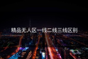 精品无人区一线二线三线区别