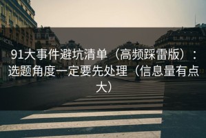 91大事件避坑清单（高频踩雷版）：选题角度一定要先处理（信息量有点大）