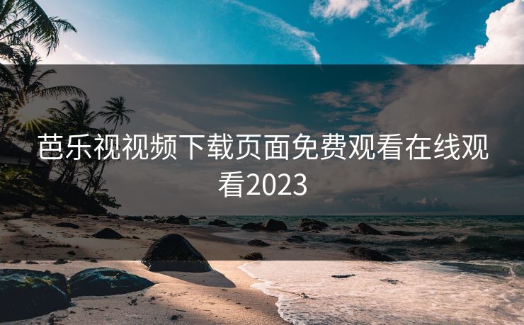 芭乐视视频下载页面免费观看在线观看2023