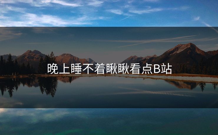 晚上睡不着瞅瞅看点B站