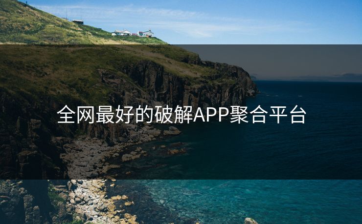 全网最好的破解APP聚合平台 全网最好的破解APP聚合平台
