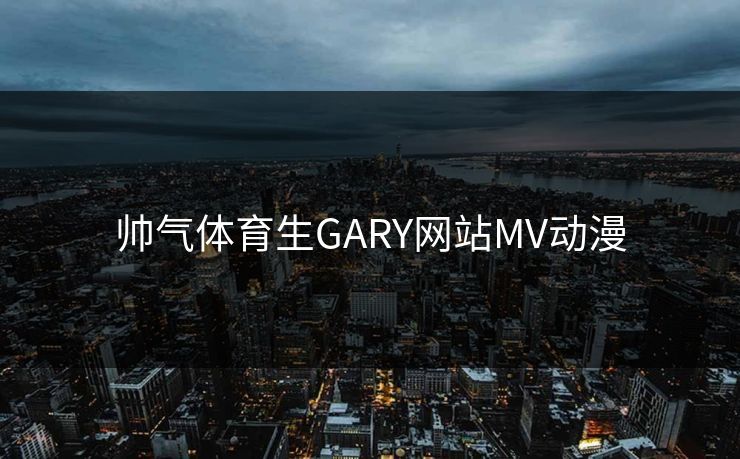 帅气体育生GARY网站MV动漫