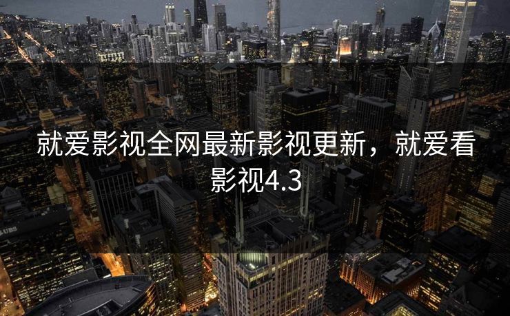 就爱影视全网最新影视更新，就爱看影视4.3