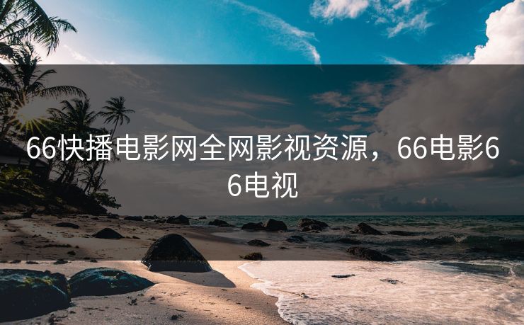 66快播电影网全网影视资源，66电影66电视