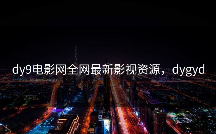 dy9电影网全网最新影视资源，dygyd