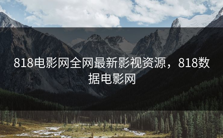 818电影网全网最新影视资源,818数据电影网 818电影网全网最新影视资源,818数据电影网