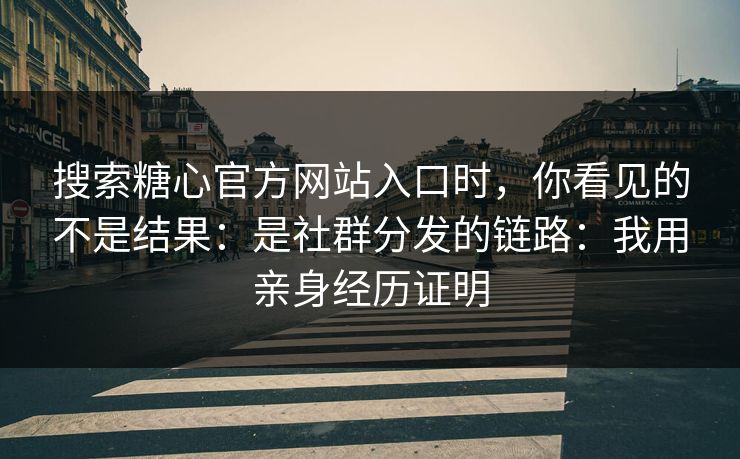 搜索糖心官方网站入口时，你看见的不是结果：是社群分发的链路：我用亲身经历证明